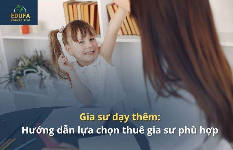 Gia sư dạy thêm: Hướng dẫn lựa chọn thuê gia sư phù hợp