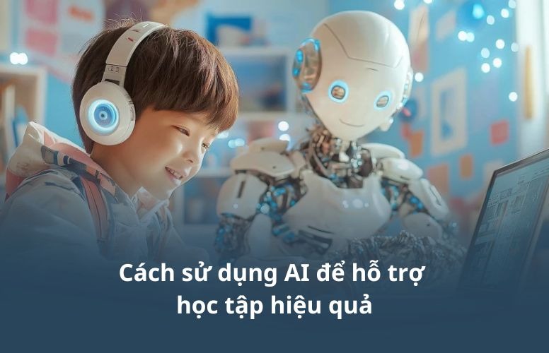Cách sử dụng AI để hỗ trợ học tập hiệu quả