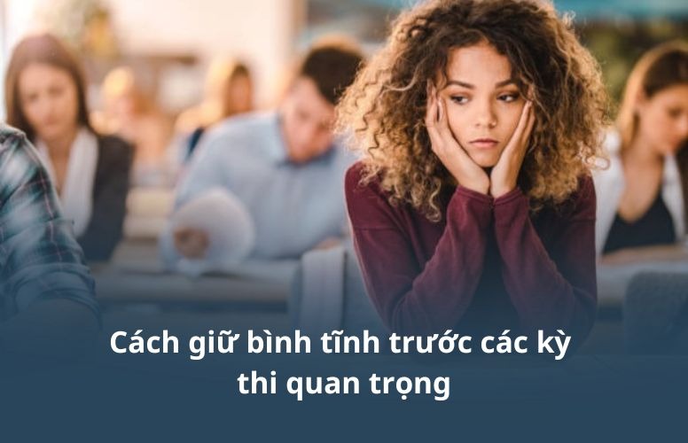 Cách giữ bình tĩnh trước các kỳ thi quan trọng Cách giữ bình tĩnh trước các kỳ thi quan trọng
