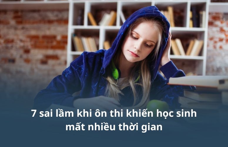 7 sai lầm khi ôn thi khiến học sinh mất nhiều thời gian
