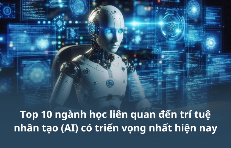 Top 10 ngành học liên quan đến trí tuệ nhân tạo (AI) có triển vọng nhất hiện nay