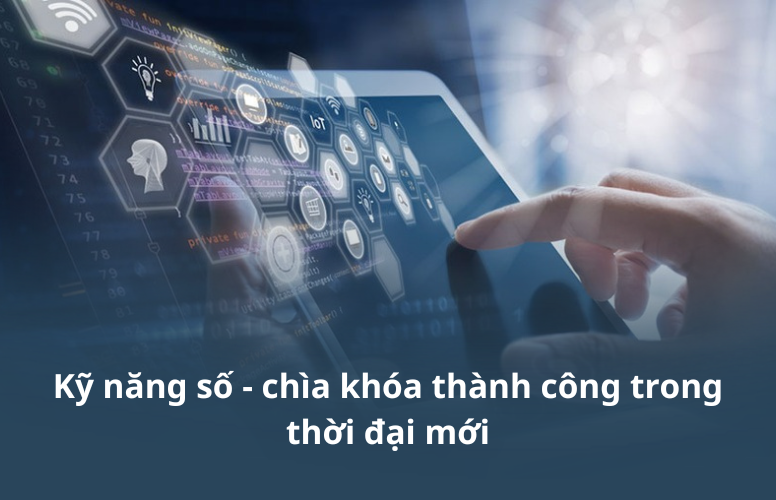 Kỹ năng số – chìa khóa thành công trong thời đại mới