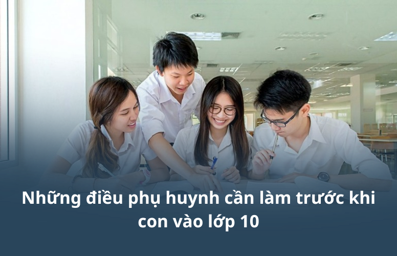 Những điều phụ huynh cần làm trước khi con vào lớp 10
