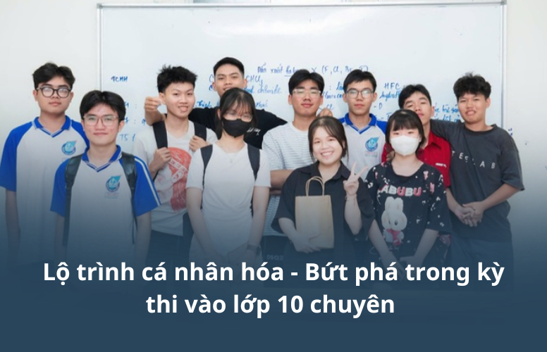 Lộ trình cá nhân hóa – Bứt phá trong kỳ thi vào lớp 10 chuyên 