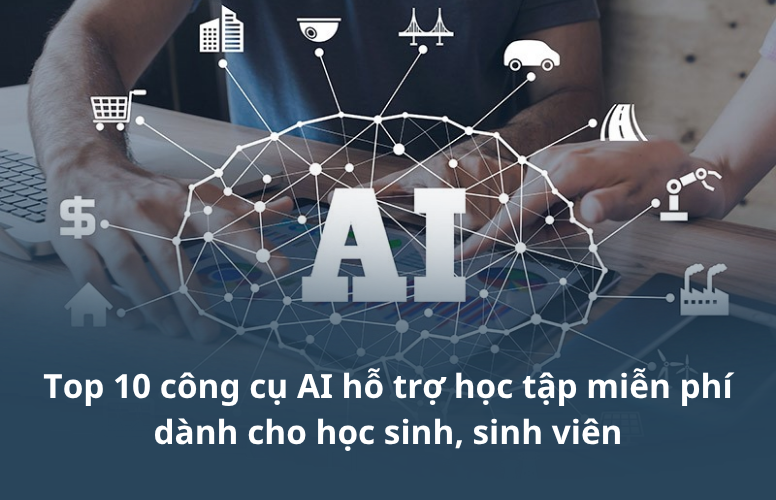 Top 10 công cụ AI hỗ trợ học tập miễn phí dành cho học sinh, sinh viên