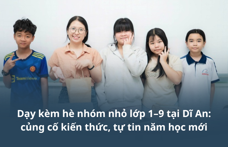 Dạy kèm hè nhóm nhỏ lớp 1–9 tại Dĩ An: củng cố kiến thức, tự tin năm học mới Dạy kèm hè nhóm nhỏ lớp 1–9 tại Dĩ An: củng cố kiến thức, tự tin năm học mới